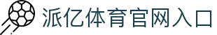 派亿体育-官方首页派亿体育官方网站